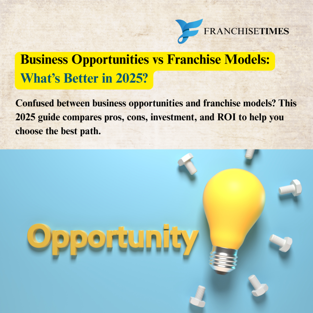 Business Opportunities vs Franchise Models: What’s Better in 2025?